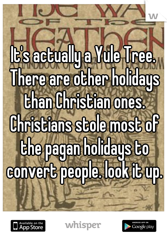 It's actually a Yule Tree. There are other holidays than Christian ones. Christians stole most of the pagan holidays to convert people. look it up.