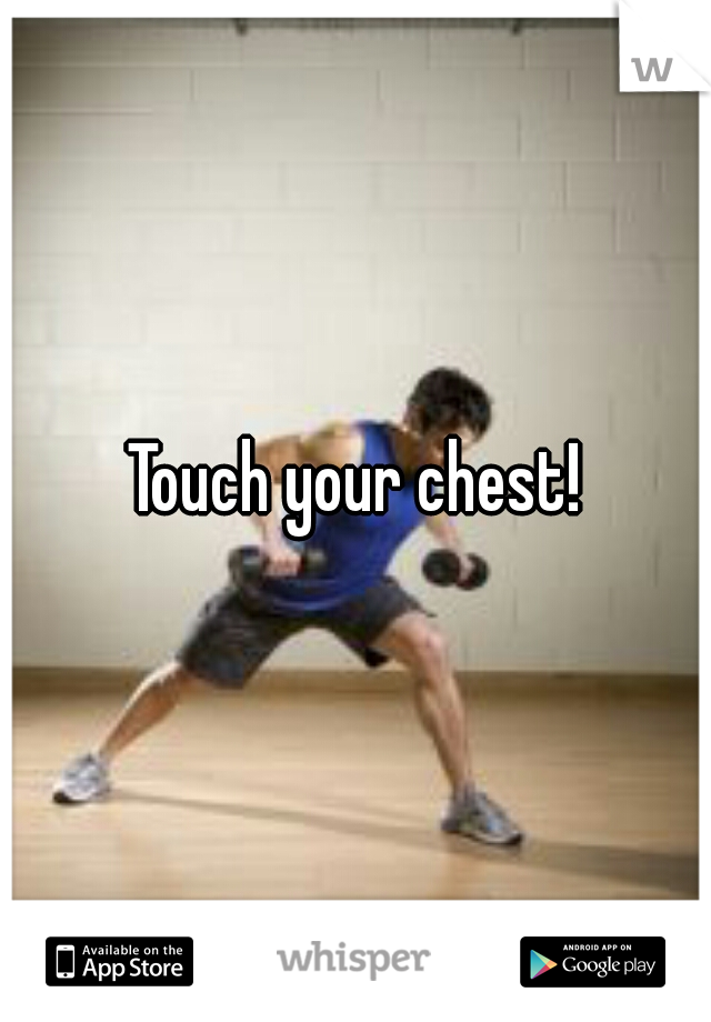 Touch your chest!