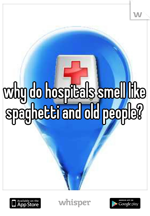 why do hospitals smell like spaghetti and old people? 