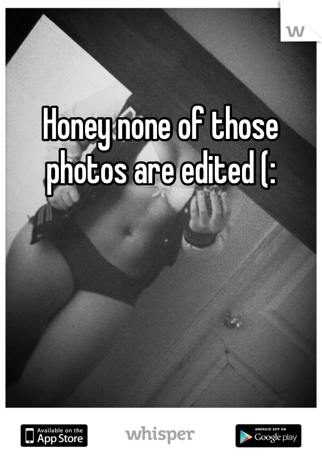 Honey none of those photos are edited (: 