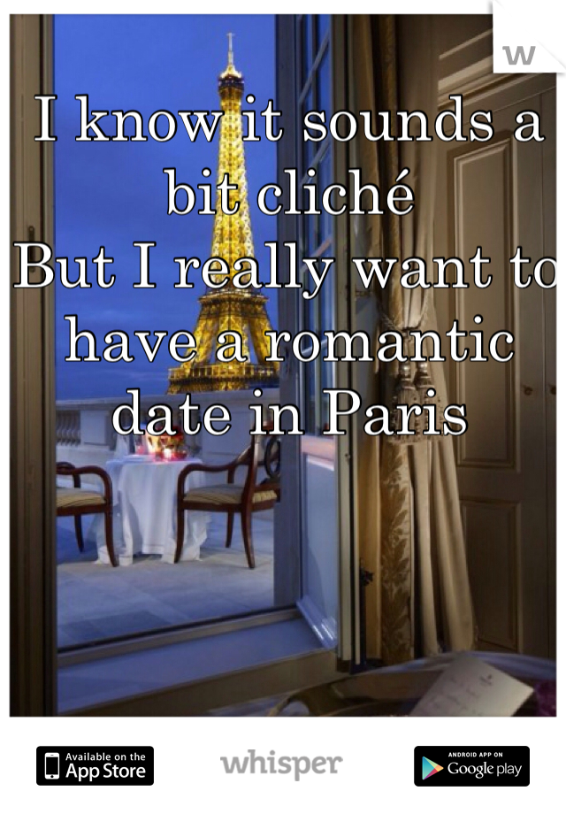 I know it sounds a bit cliché
But I really want to have a romantic date in Paris 