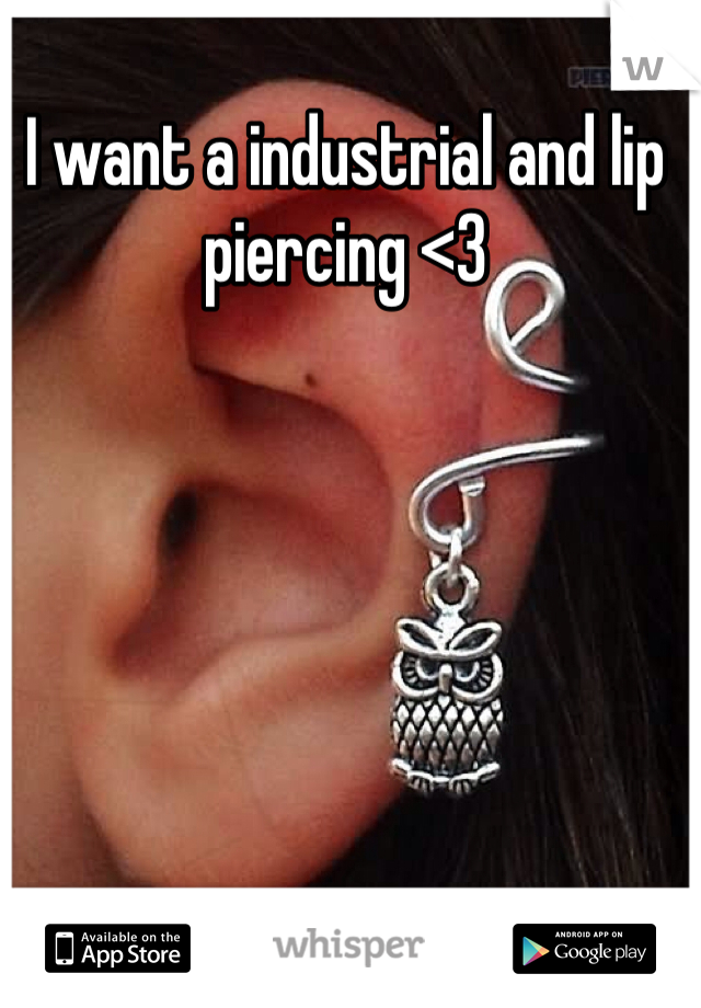 I want a industrial and lip piercing <3 