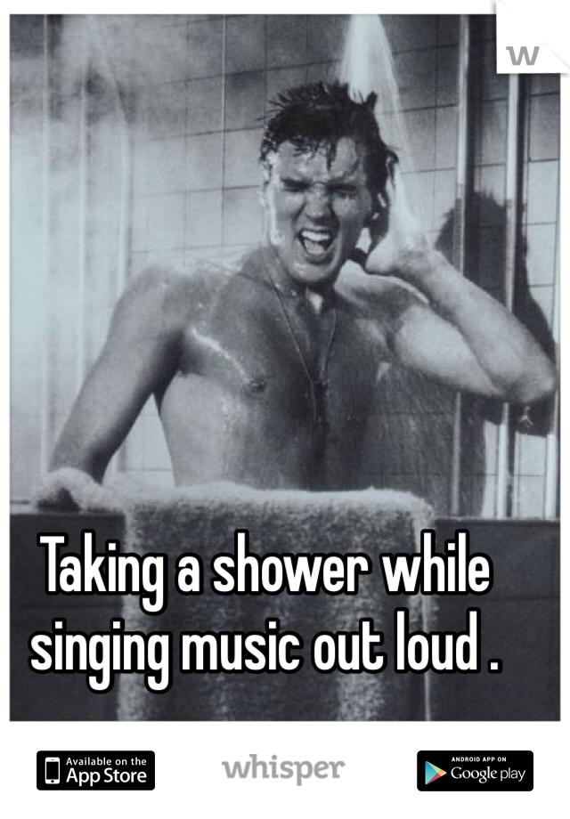 Taking a shower while singing music out loud . 