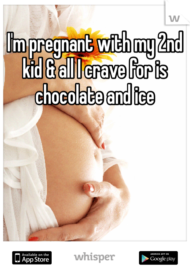 I'm pregnant with my 2nd kid & all I crave for is chocolate and ice