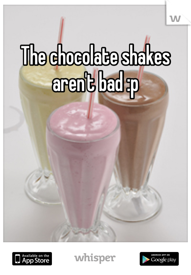 The chocolate shakes aren't bad :p