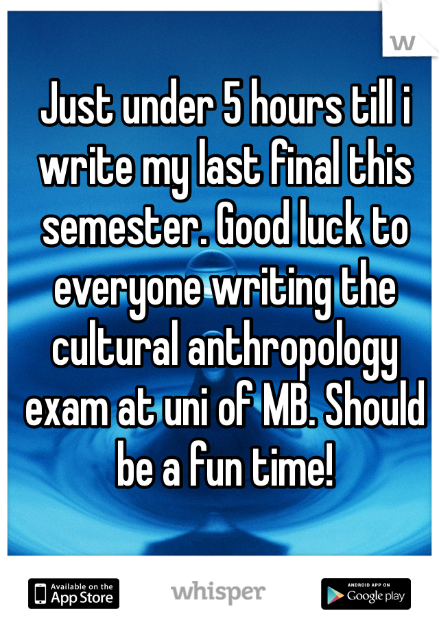 Just under 5 hours till i write my last final this semester. Good luck to everyone writing the cultural anthropology exam at uni of MB. Should be a fun time!