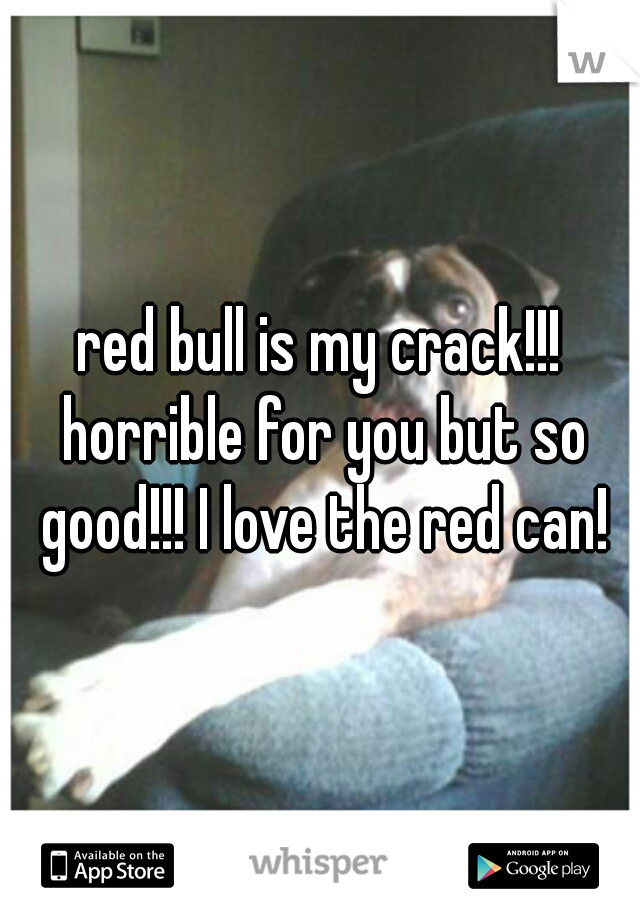 red bull is my crack!!! horrible for you but so good!!! I love the red can!