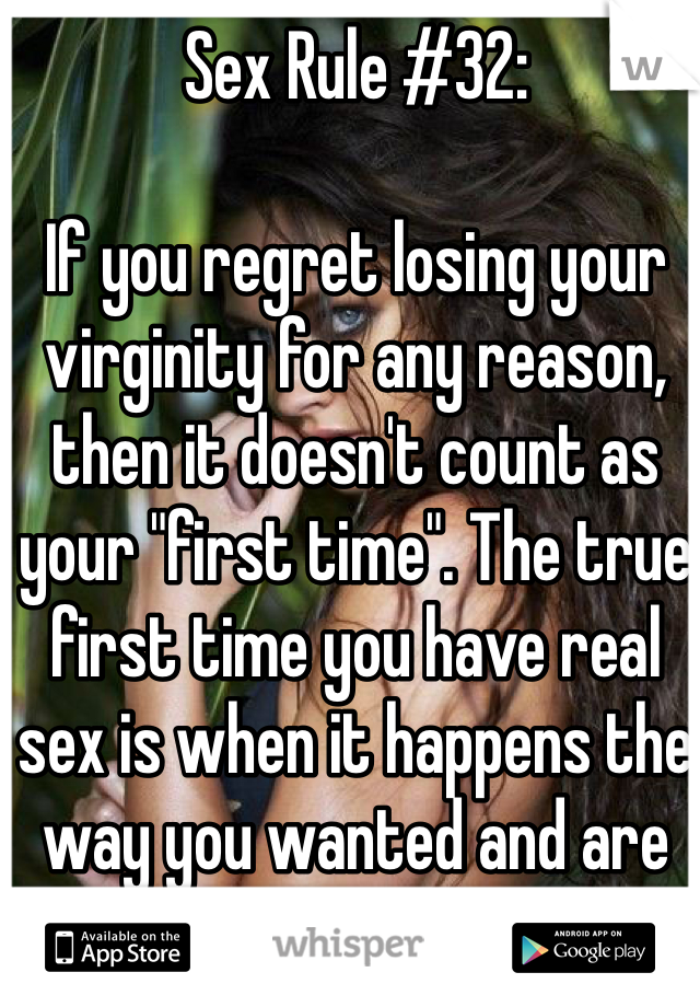 Sex Rule #32:

If you regret losing your virginity for any reason, then it doesn't count as your "first time". The true first time you have real sex is when it happens the way you wanted and are happy with