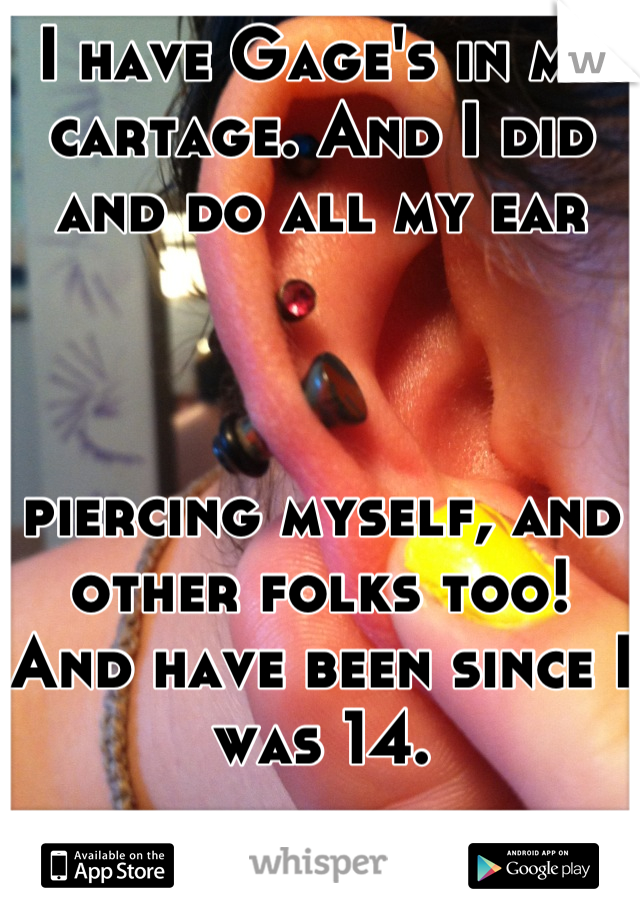 I have Gage's in my cartage. And I did and do all my ear 



piercing myself, and other folks too! And have been since I was 14.