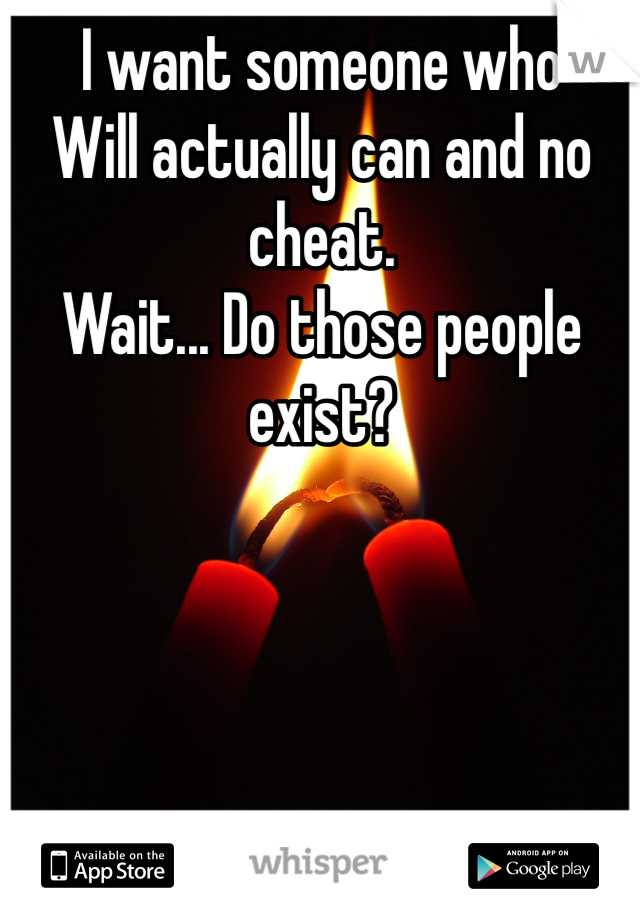 I want someone who
Will actually can and no cheat. 
Wait... Do those people exist?
