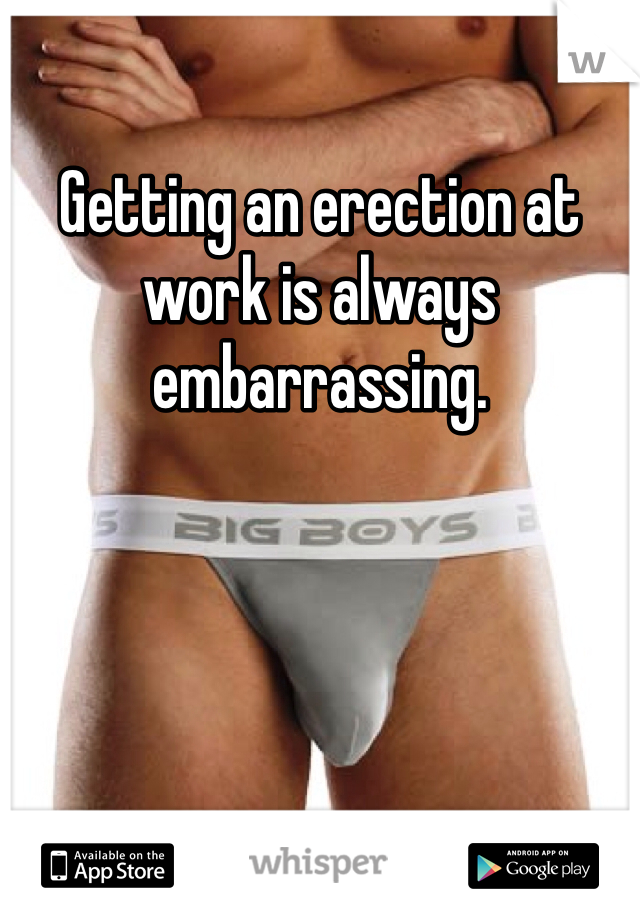 Getting an erection at work is always embarrassing. 