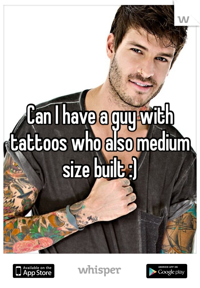 Can I have a guy with tattoos who also medium size built :)