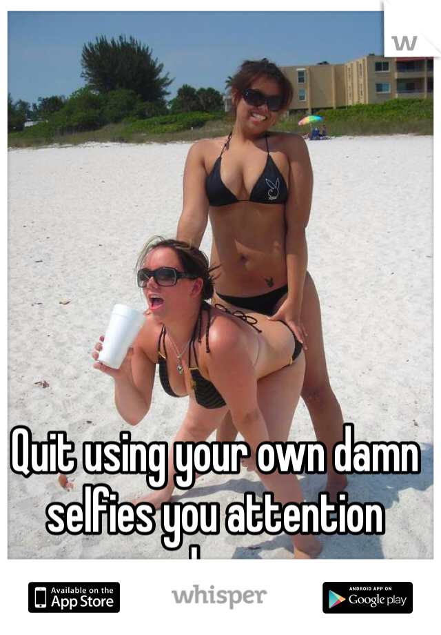 Quit using your own damn selfies you attention whore. 