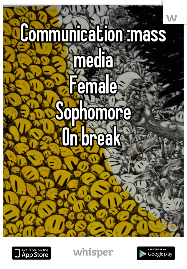 Communication :mass media 
Female 
Sophomore 
On break 