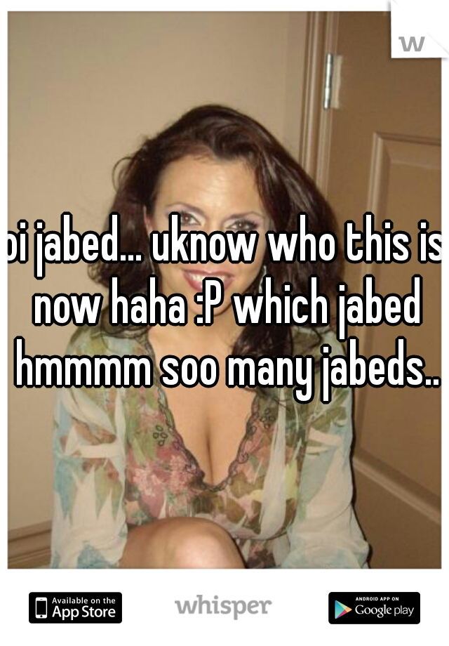 oi jabed... uknow who this is now haha :P which jabed hmmmm soo many jabeds..