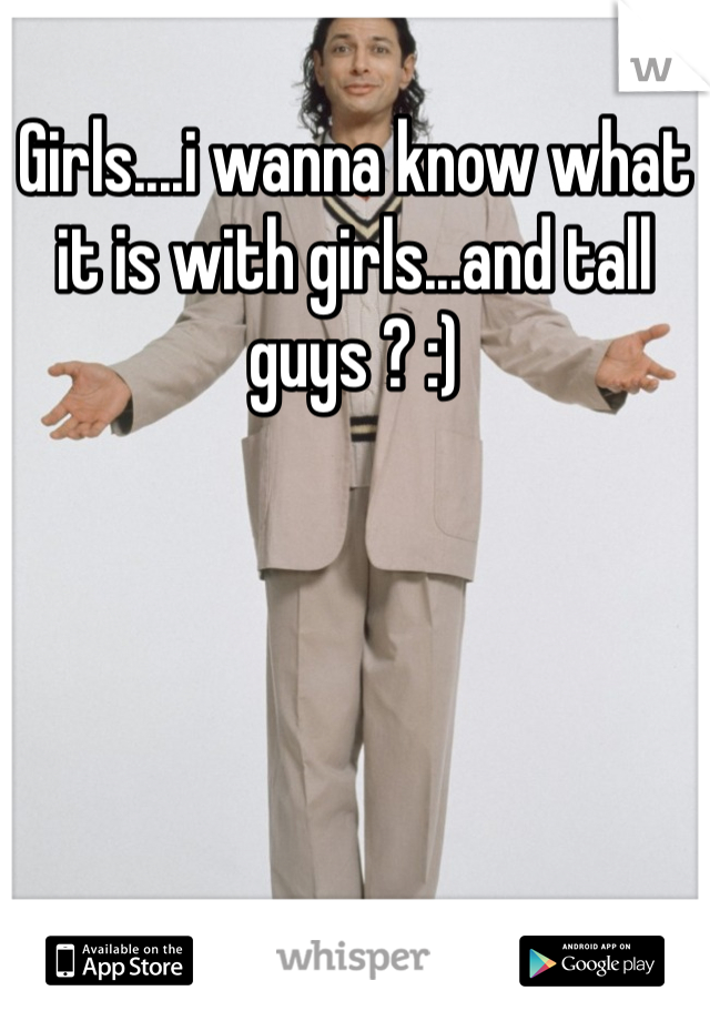 Girls....i wanna know what it is with girls...and tall guys ? :) 