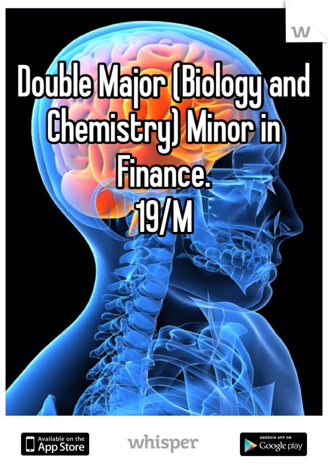 Double Major (Biology and Chemistry) Minor in Finance. 
19/M