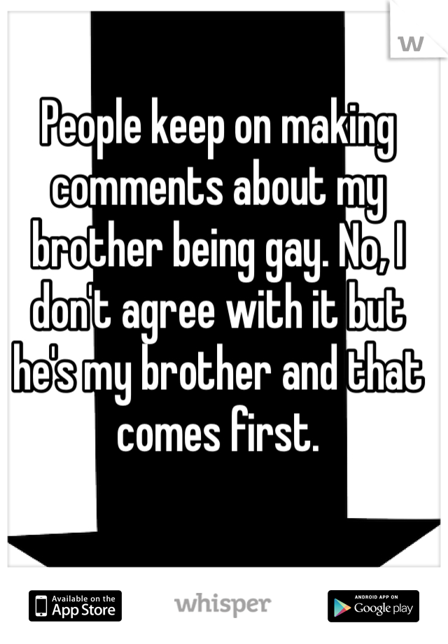 People keep on making comments about my brother being gay. No, I don't agree with it but he's my brother and that comes first.