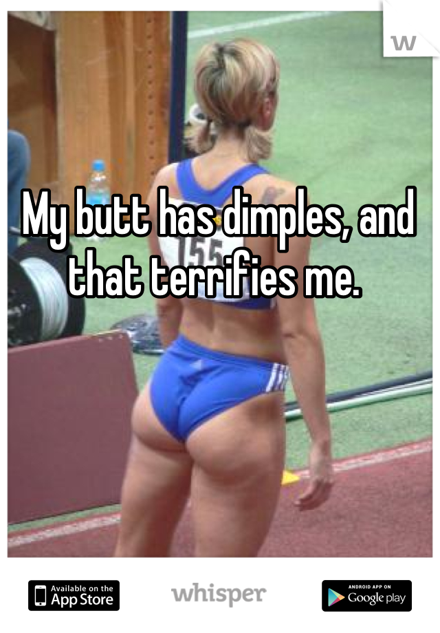 My butt has dimples, and that terrifies me. 