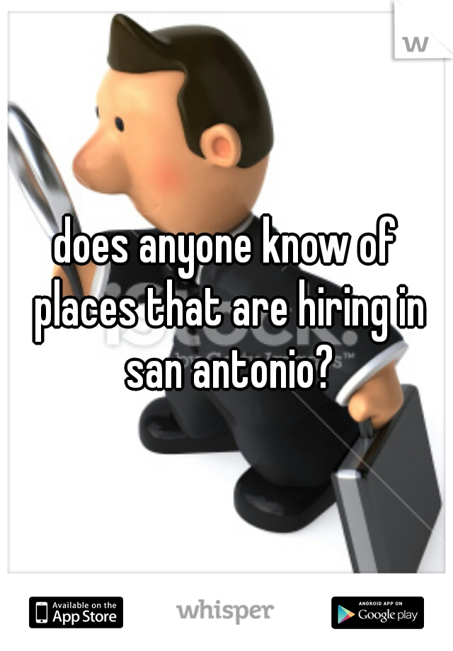 does anyone know of places that are hiring in san antonio?