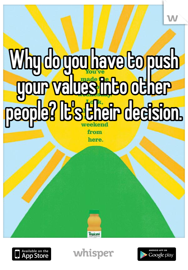 Why do you have to push your values into other people? It's their decision.