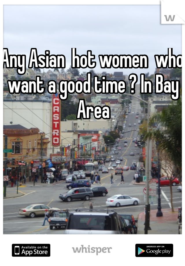 Any Asian  hot women  who want a good time ? In Bay Area 