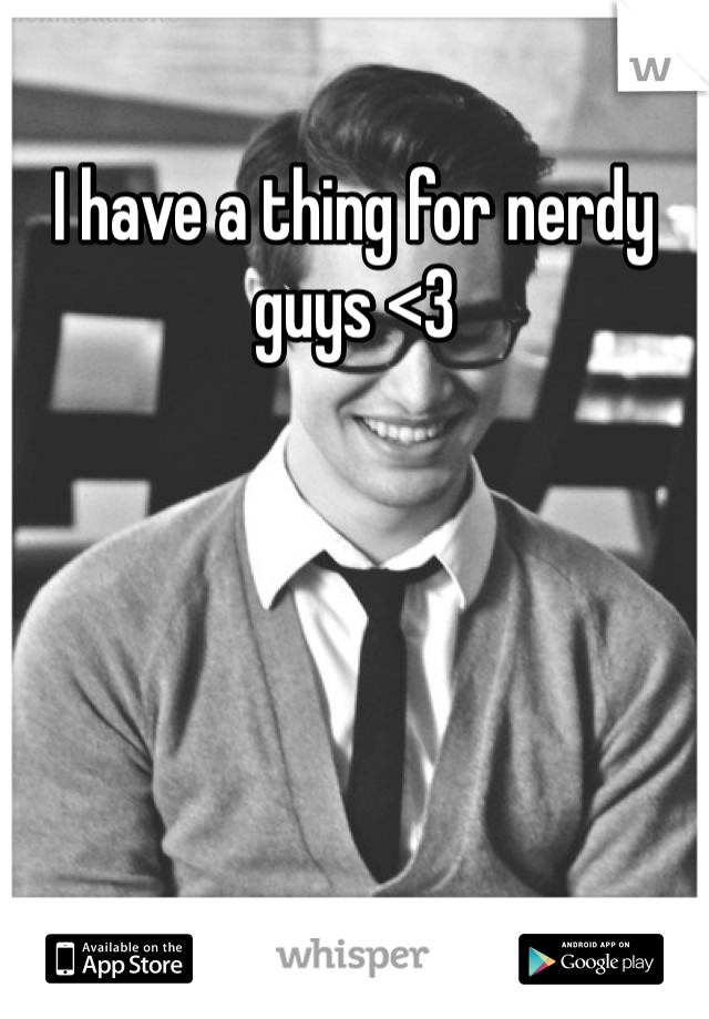 I have a thing for nerdy guys <3