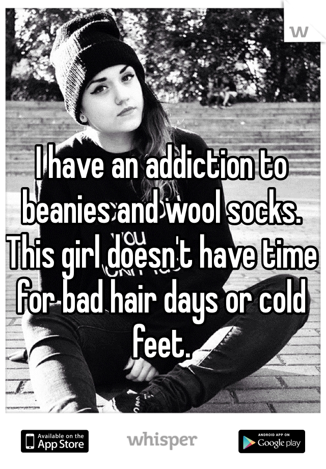 I have an addiction to beanies and wool socks. This girl doesn't have time for bad hair days or cold feet. 