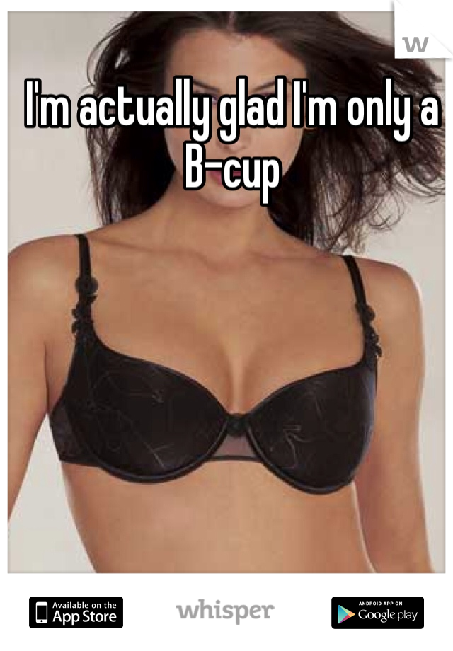 I'm actually glad I'm only a B-cup 