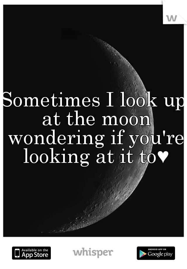 Sometimes I look up at the moon wondering if you're looking at it to♥