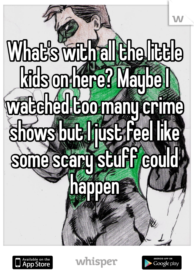 What's with all the little kids on here? Maybe I watched too many crime shows but I just feel like some scary stuff could happen