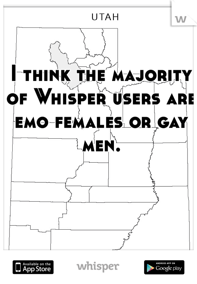 I think the majority of Whisper users are emo females or gay men. 