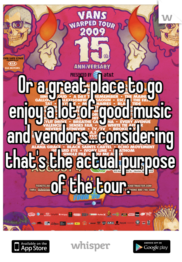 Or a great place to go enjoy a lot of good music and vendors...considering that's the actual purpose of the tour.