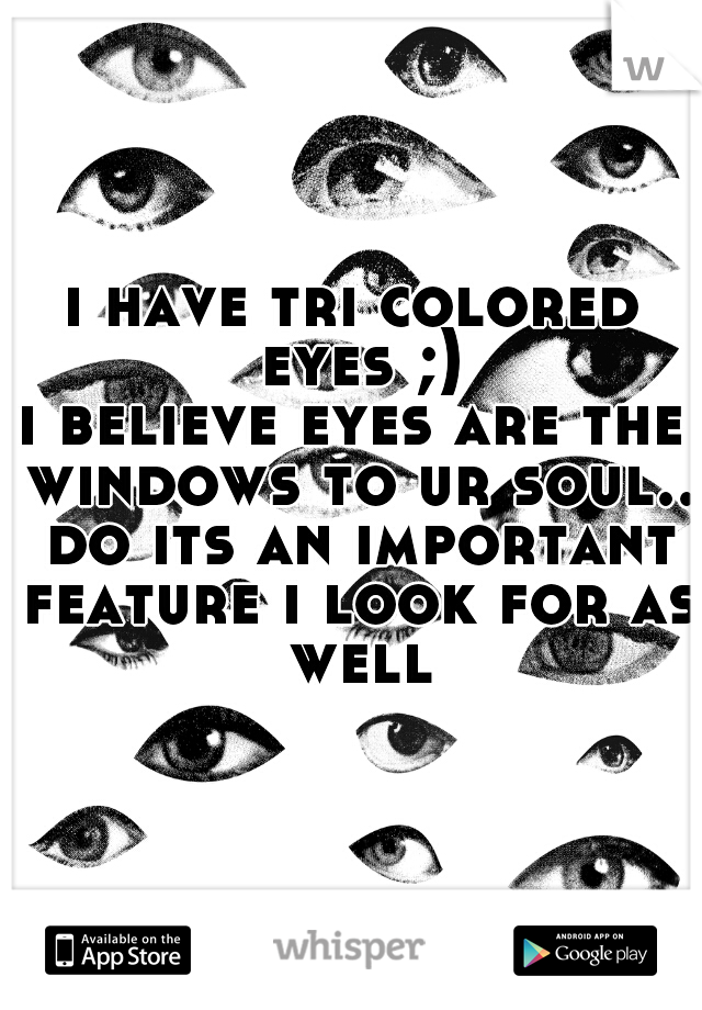 i have tri colored eyes ;)
i believe eyes are the windows to ur soul.. do its an important feature i look for as well