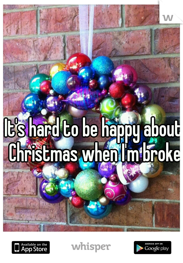 It's hard to be happy about Christmas when I'm broke 