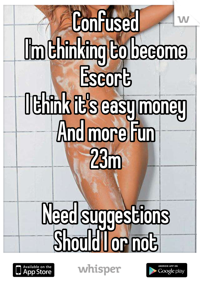 Confused  
I'm thinking to become Escort
I think it's easy money
And more Fun
23m

Need suggestions
Should I or not