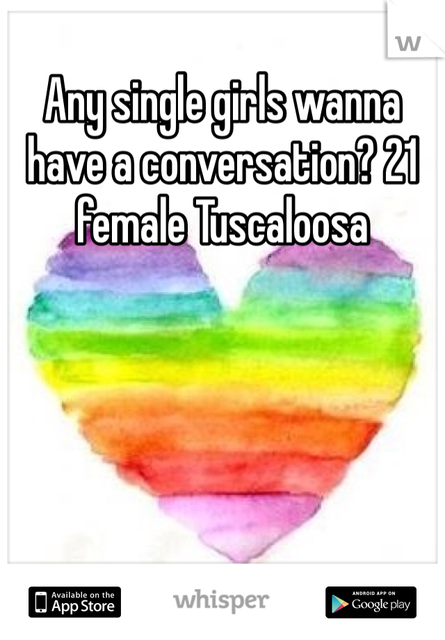 Any single girls wanna have a conversation? 21 female Tuscaloosa 