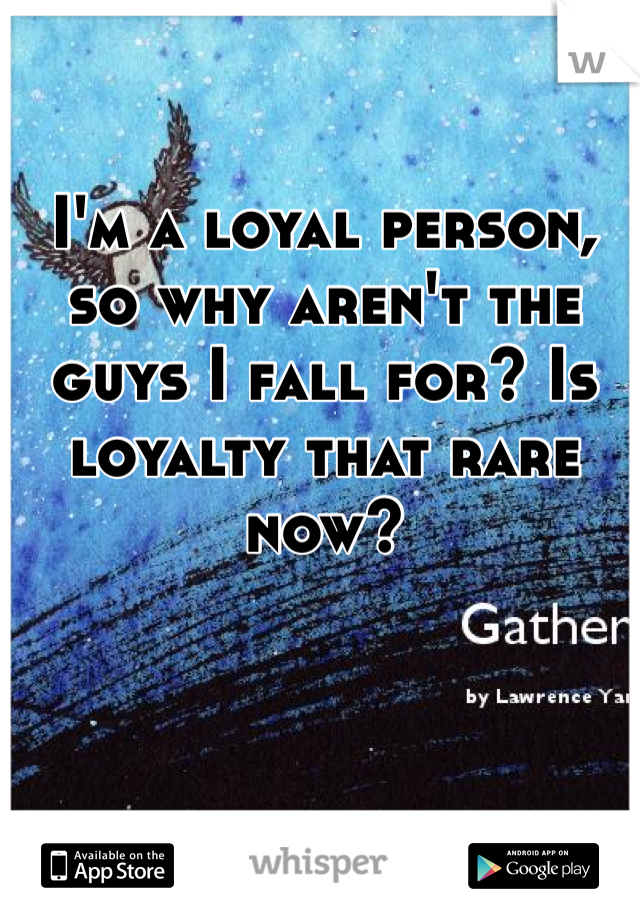 I'm a loyal person, so why aren't the guys I fall for? Is loyalty that rare now?