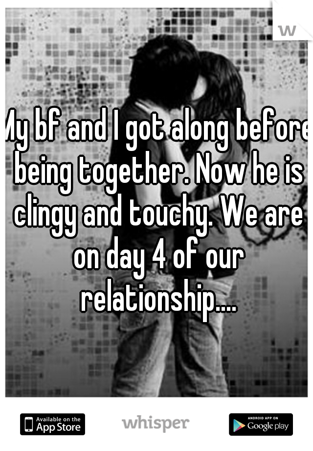 My bf and I got along before being together. Now he is clingy and touchy. We are on day 4 of our relationship....