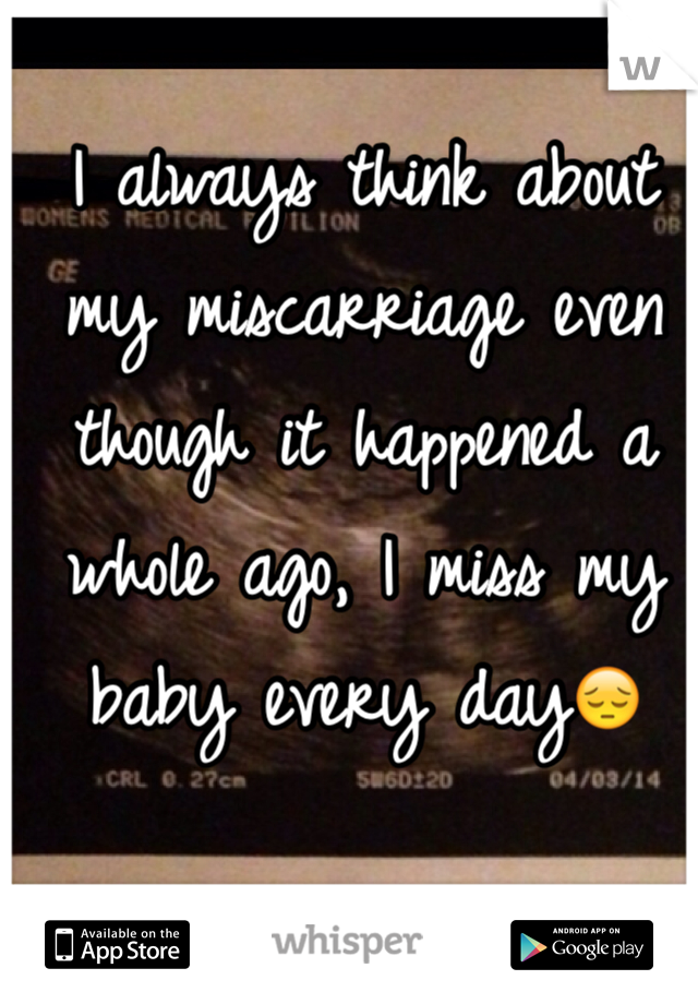 I always think about my miscarriage even though it happened a whole ago, I miss my baby every day😔