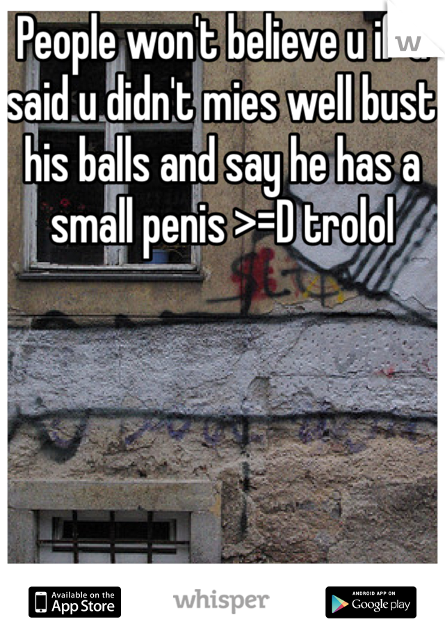 People won't believe u if u said u didn't mies well bust his balls and say he has a small penis >=D trolol