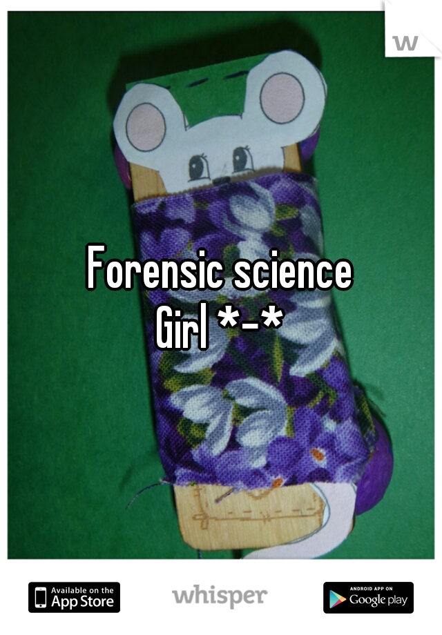 Forensic science
Girl *-*