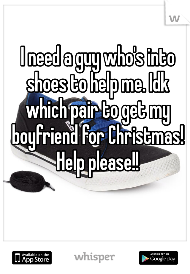 I need a guy who's into shoes to help me. Idk which pair to get my boyfriend for Christmas! Help please!!