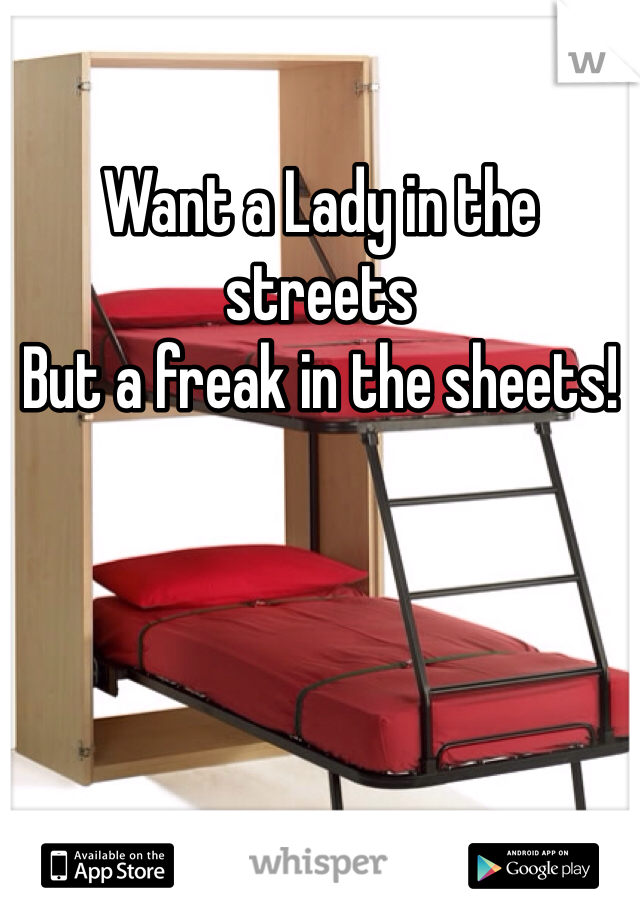 Want a Lady in the streets
But a freak in the sheets!