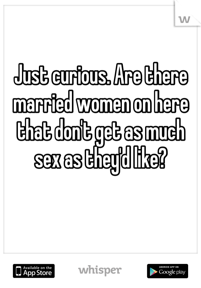 Just curious. Are there married women on here that don't get as much sex as they'd like?