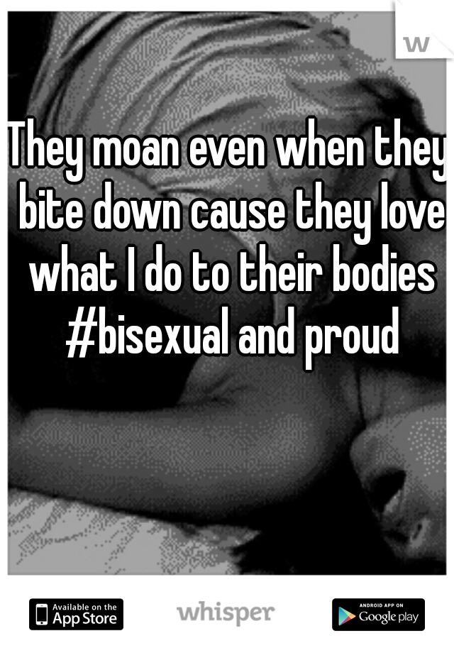 They moan even when they bite down cause they love what I do to their bodies #bisexual and proud