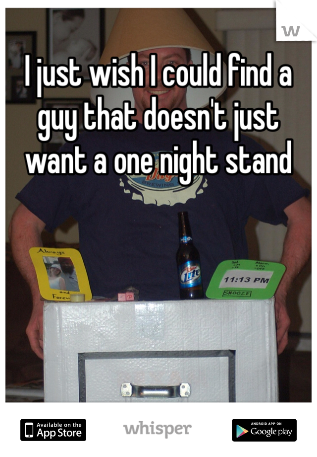 I just wish I could find a guy that doesn't just want a one night stand 