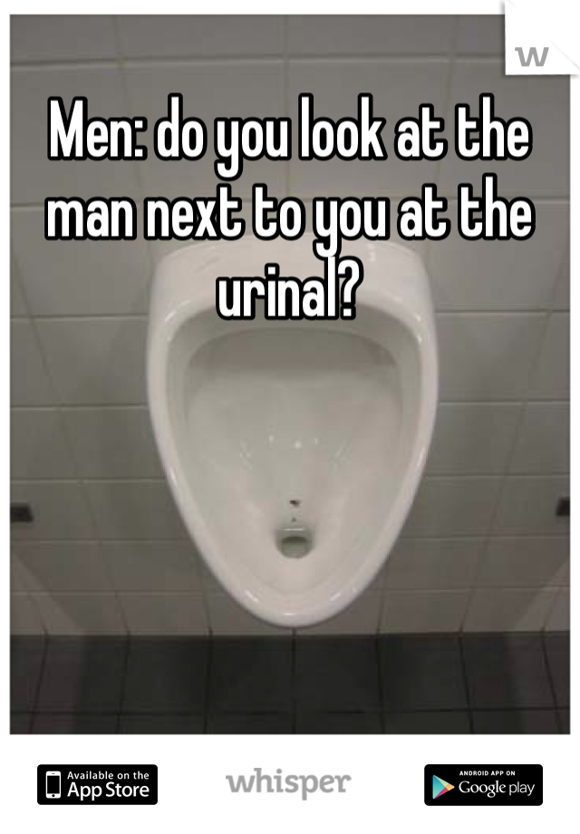 Men: do you look at the man next to you at the urinal? 