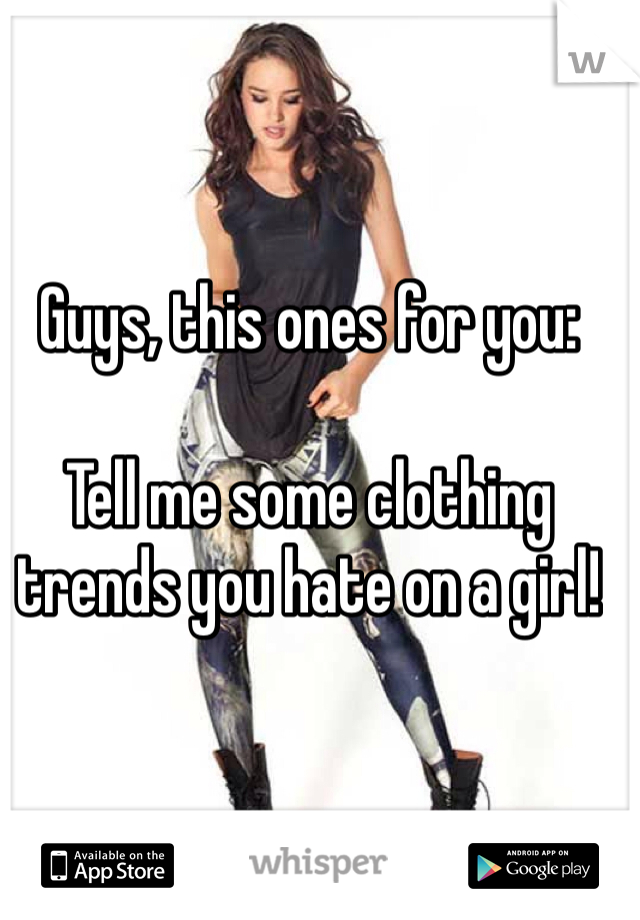 Guys, this ones for you:

Tell me some clothing trends you hate on a girl! 