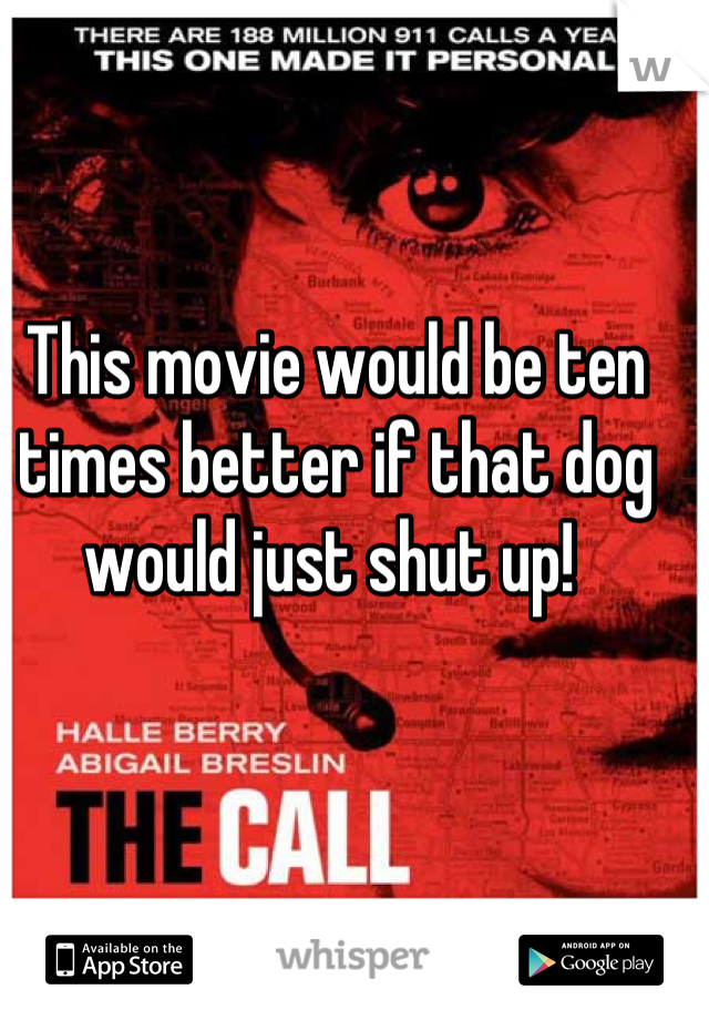 This movie would be ten times better if that dog would just shut up! 